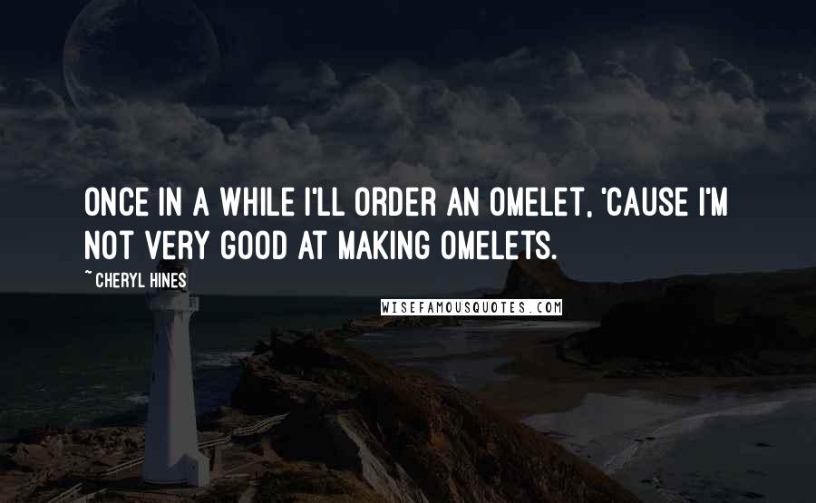 Cheryl Hines Quotes: Once in a while I'll order an omelet, 'cause I'm not very good at making omelets.