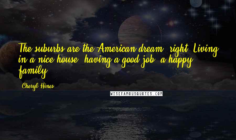 Cheryl Hines Quotes: The suburbs are the American dream, right? Living in a nice house, having a good job, a happy family.