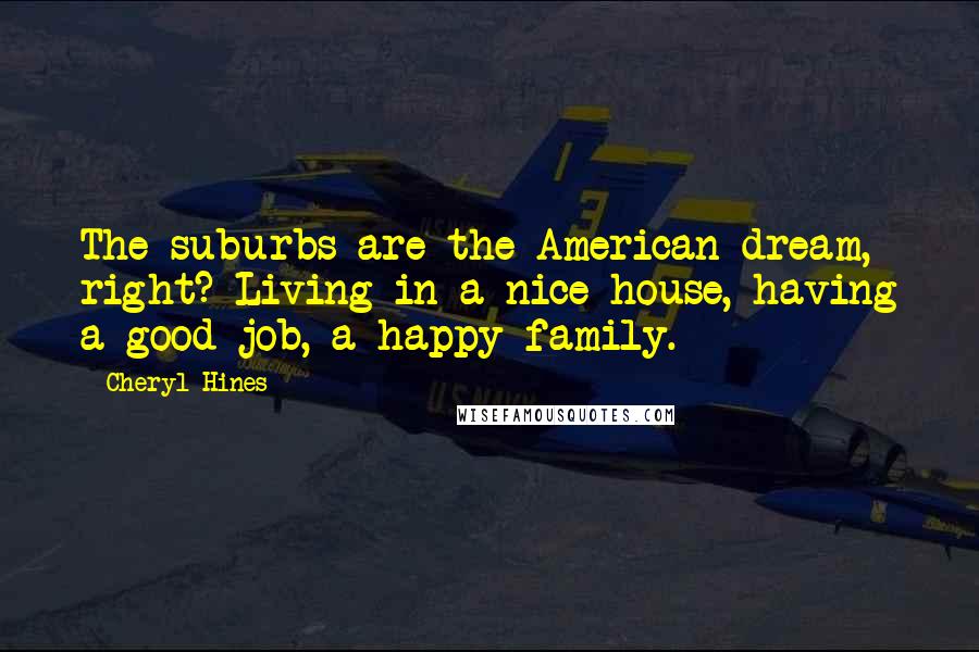 Cheryl Hines Quotes: The suburbs are the American dream, right? Living in a nice house, having a good job, a happy family.