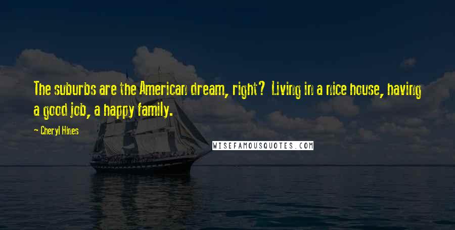 Cheryl Hines Quotes: The suburbs are the American dream, right? Living in a nice house, having a good job, a happy family.