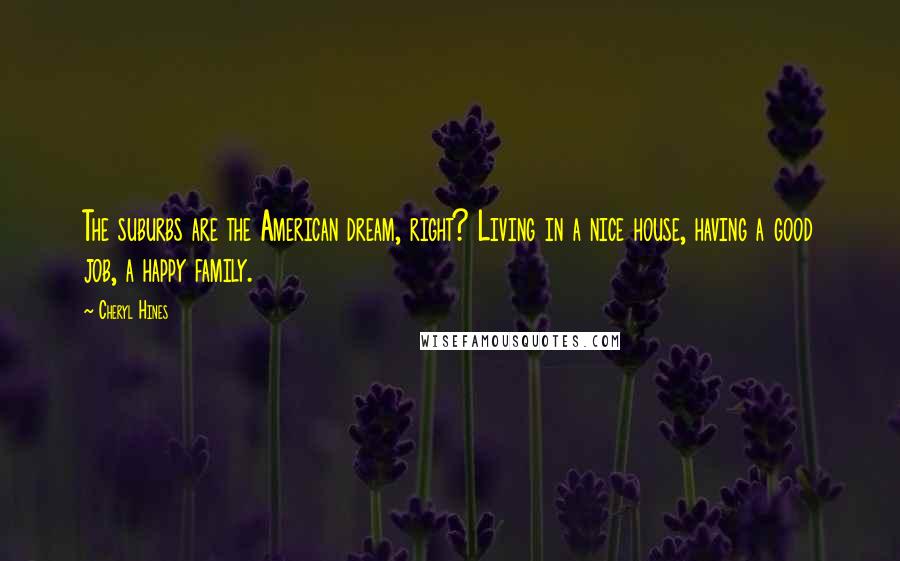 Cheryl Hines Quotes: The suburbs are the American dream, right? Living in a nice house, having a good job, a happy family.