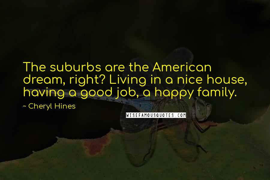 Cheryl Hines Quotes: The suburbs are the American dream, right? Living in a nice house, having a good job, a happy family.