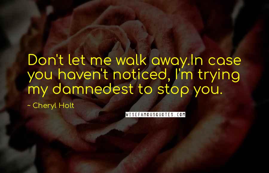 Cheryl Holt Quotes: Don't let me walk away.In case you haven't noticed, I'm trying my damnedest to stop you.