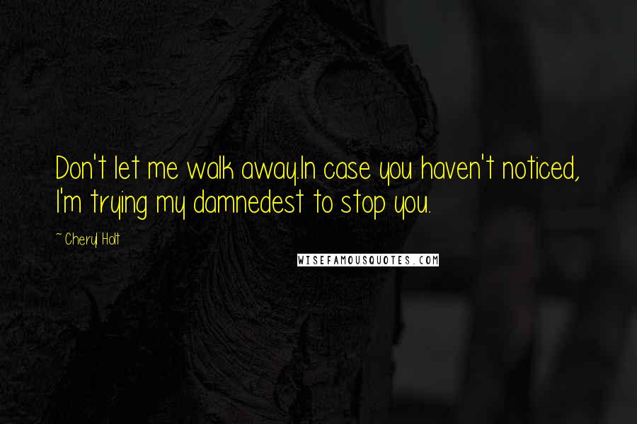 Cheryl Holt Quotes: Don't let me walk away.In case you haven't noticed, I'm trying my damnedest to stop you.