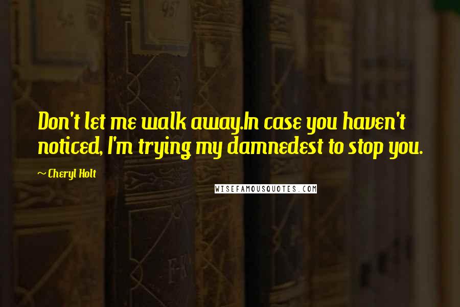 Cheryl Holt Quotes: Don't let me walk away.In case you haven't noticed, I'm trying my damnedest to stop you.