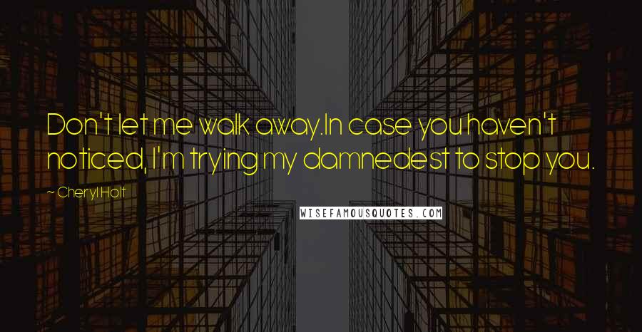 Cheryl Holt Quotes: Don't let me walk away.In case you haven't noticed, I'm trying my damnedest to stop you.