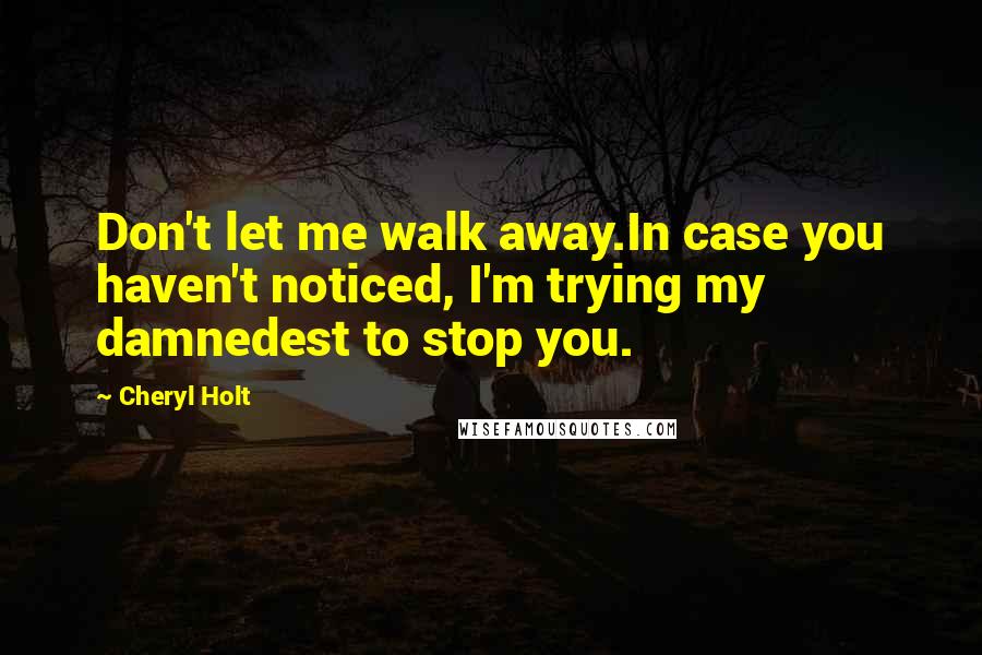 Cheryl Holt Quotes: Don't let me walk away.In case you haven't noticed, I'm trying my damnedest to stop you.