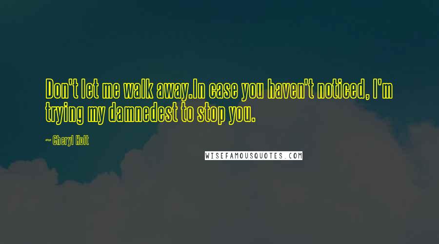 Cheryl Holt Quotes: Don't let me walk away.In case you haven't noticed, I'm trying my damnedest to stop you.