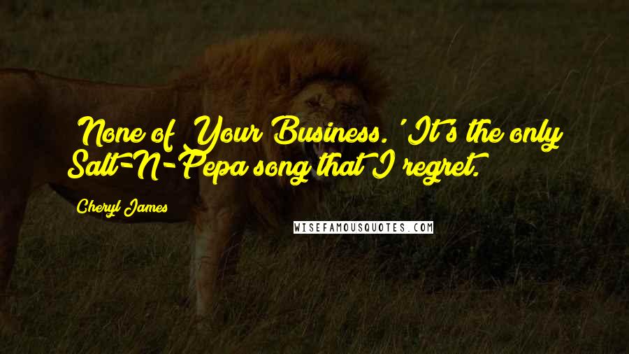 Cheryl James Quotes: 'None of Your Business.' It's the only Salt-N-Pepa song that I regret.