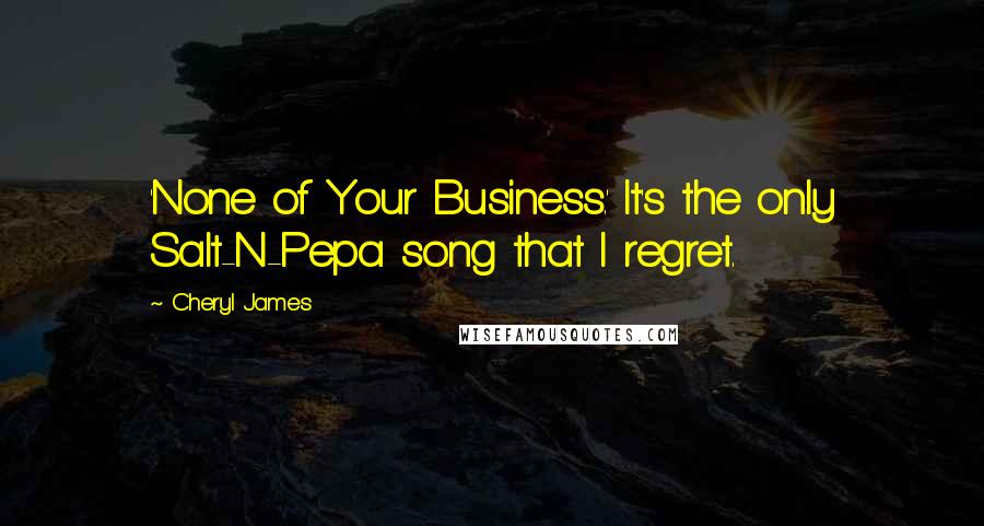 Cheryl James Quotes: 'None of Your Business.' It's the only Salt-N-Pepa song that I regret.