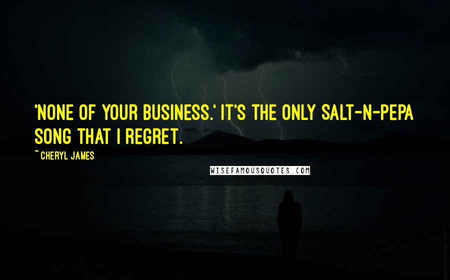 Cheryl James Quotes: 'None of Your Business.' It's the only Salt-N-Pepa song that I regret.