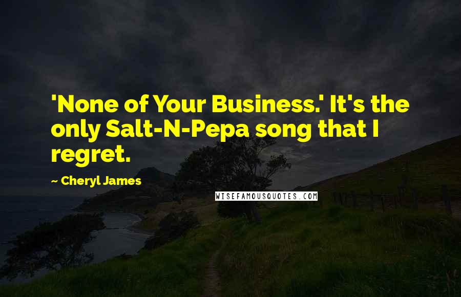 Cheryl James Quotes: 'None of Your Business.' It's the only Salt-N-Pepa song that I regret.