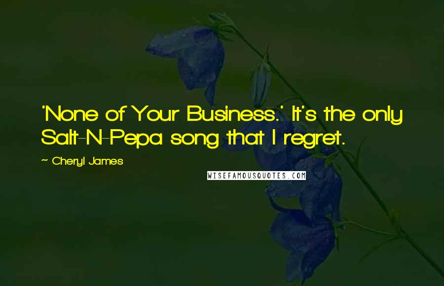 Cheryl James Quotes: 'None of Your Business.' It's the only Salt-N-Pepa song that I regret.