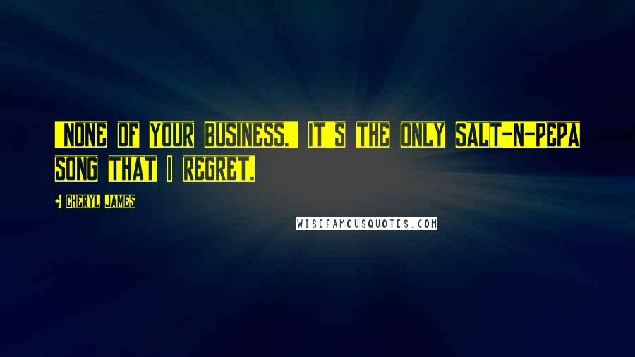 Cheryl James Quotes: 'None of Your Business.' It's the only Salt-N-Pepa song that I regret.