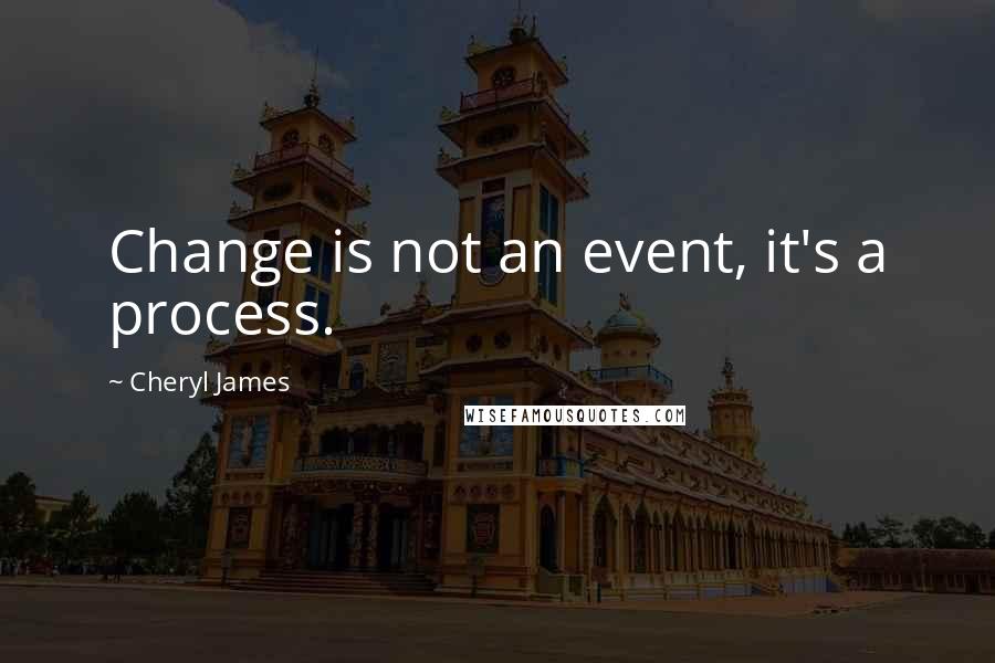 Cheryl James Quotes: Change is not an event, it's a process.