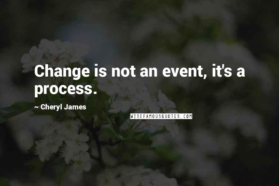 Cheryl James Quotes: Change is not an event, it's a process.