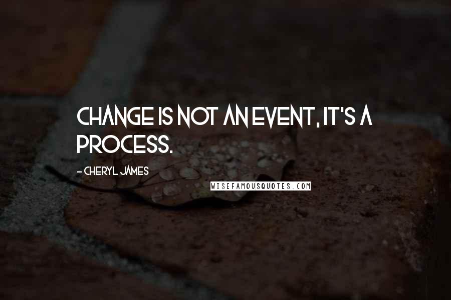 Cheryl James Quotes: Change is not an event, it's a process.