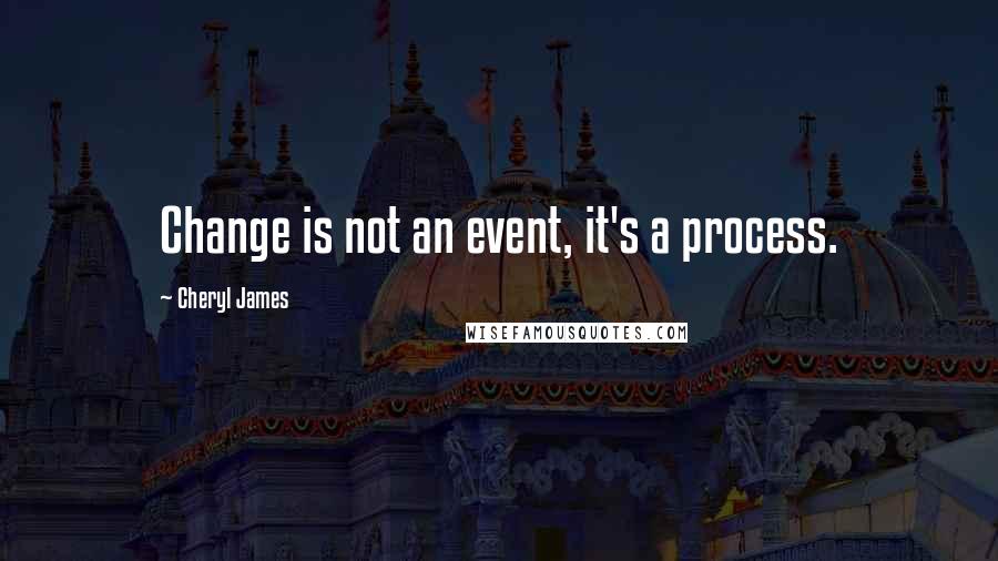 Cheryl James Quotes: Change is not an event, it's a process.