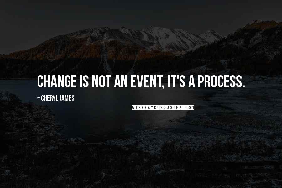 Cheryl James Quotes: Change is not an event, it's a process.