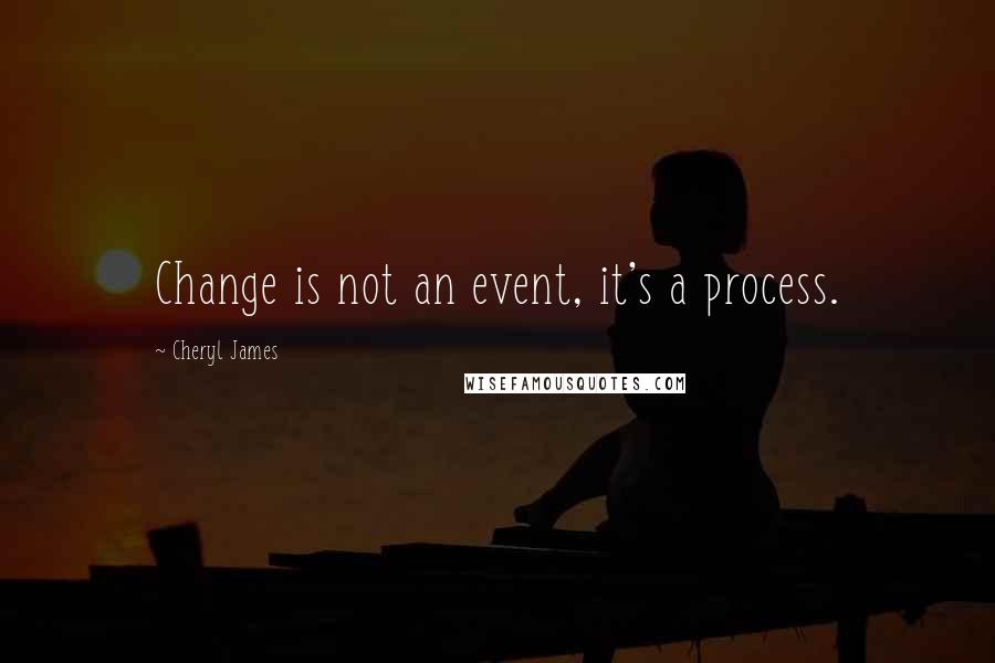 Cheryl James Quotes: Change is not an event, it's a process.