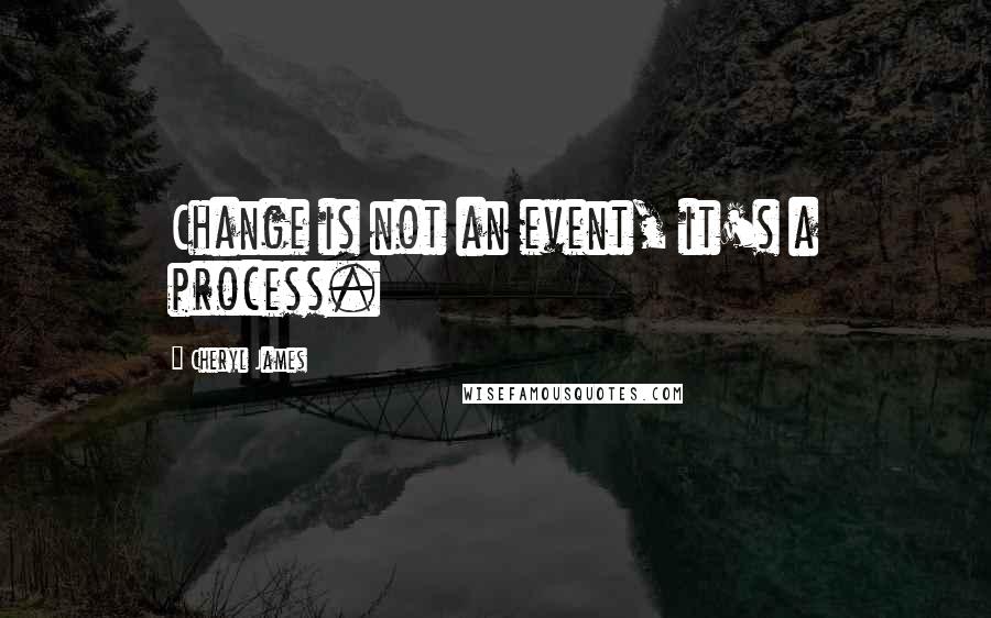 Cheryl James Quotes: Change is not an event, it's a process.