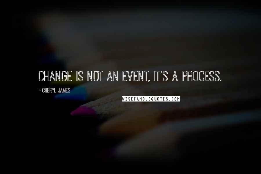 Cheryl James Quotes: Change is not an event, it's a process.
