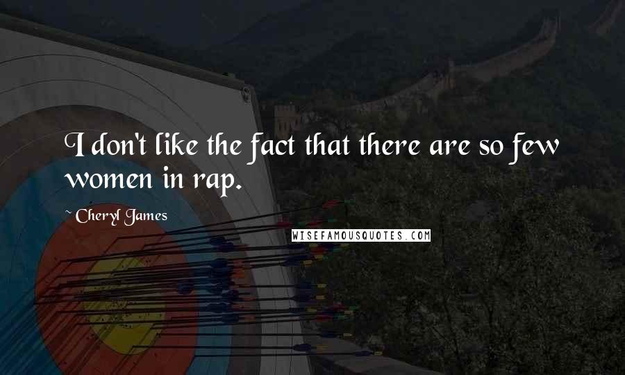 Cheryl James Quotes: I don't like the fact that there are so few women in rap.