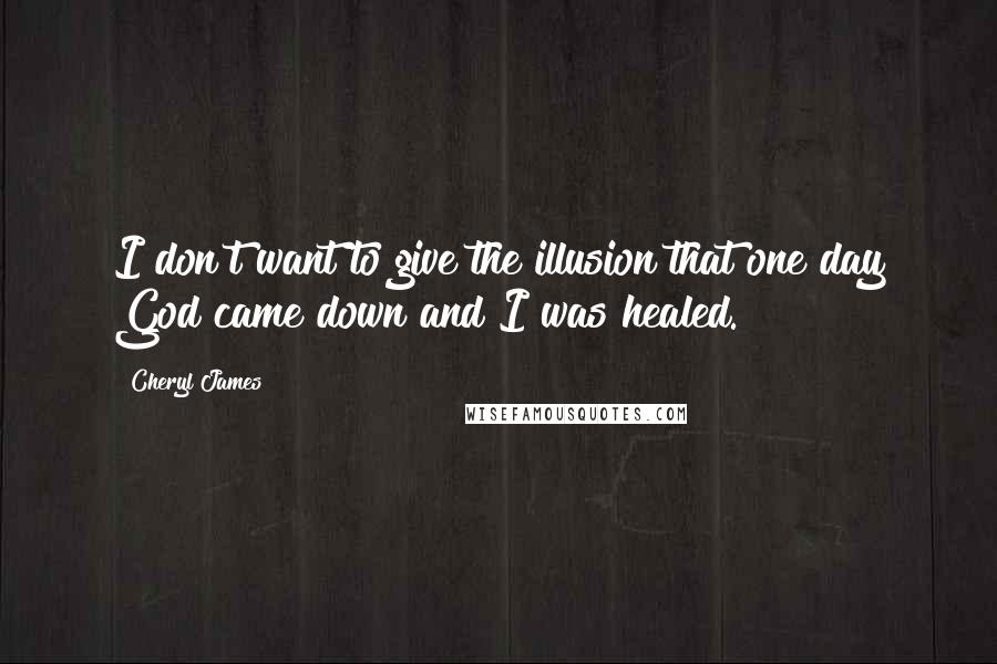 Cheryl James Quotes: I don't want to give the illusion that one day God came down and I was healed.