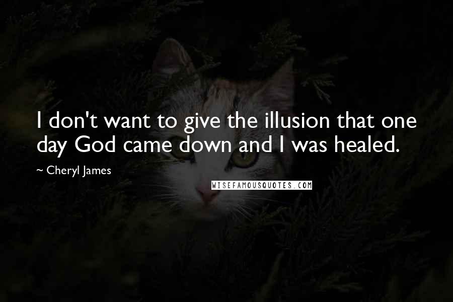 Cheryl James Quotes: I don't want to give the illusion that one day God came down and I was healed.