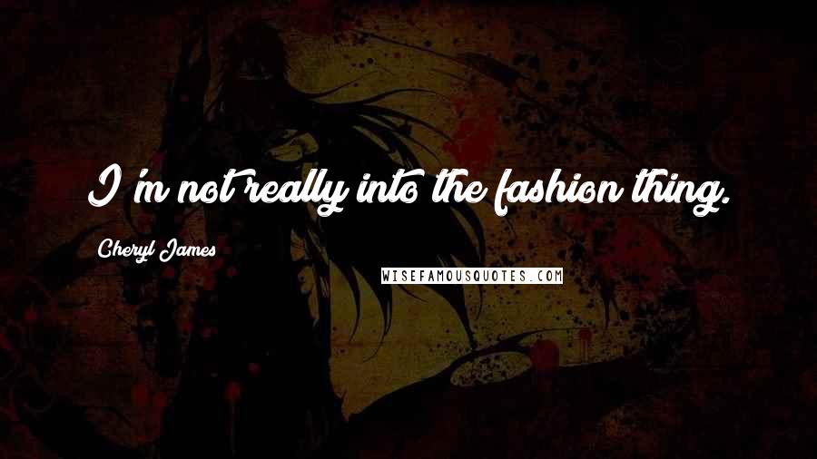 Cheryl James Quotes: I'm not really into the fashion thing.