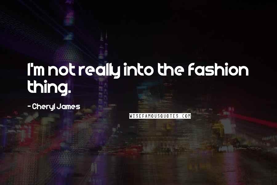 Cheryl James Quotes: I'm not really into the fashion thing.