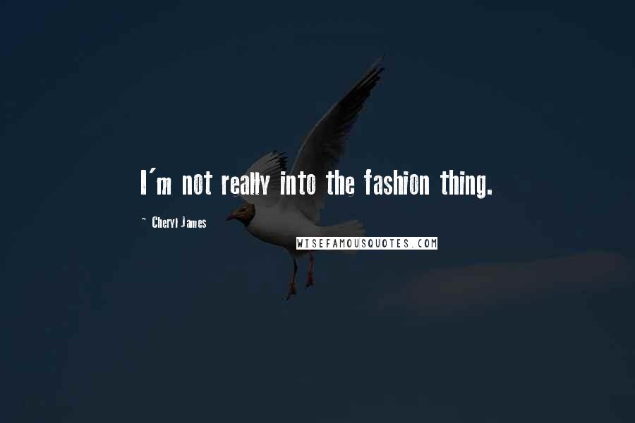 Cheryl James Quotes: I'm not really into the fashion thing.