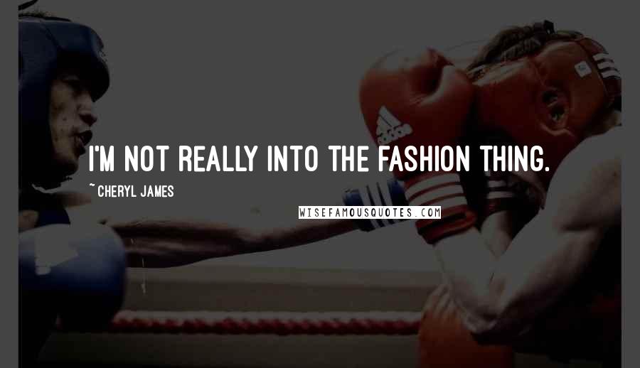 Cheryl James Quotes: I'm not really into the fashion thing.