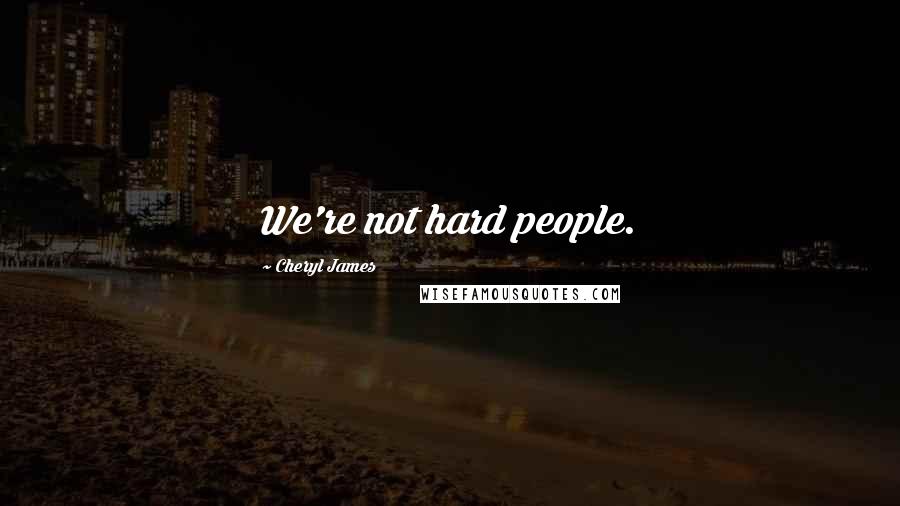 Cheryl James Quotes: We're not hard people.