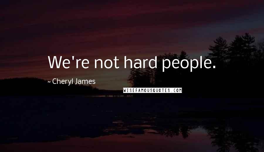 Cheryl James Quotes: We're not hard people.