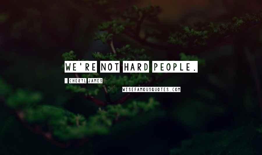 Cheryl James Quotes: We're not hard people.