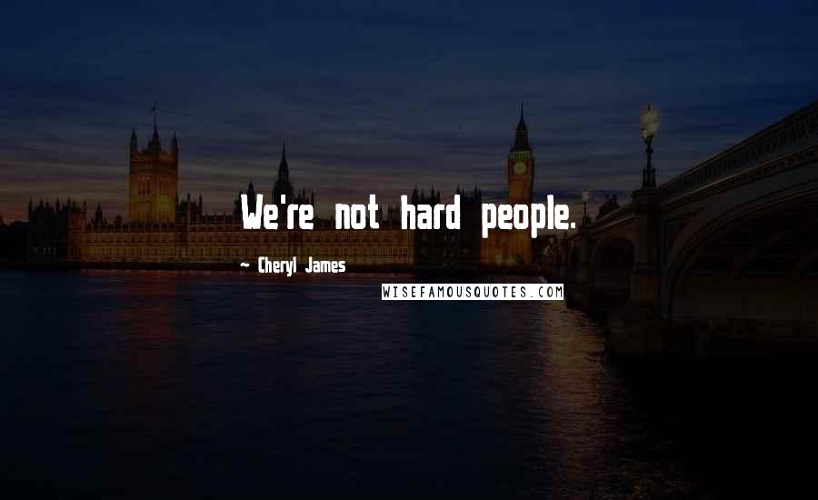 Cheryl James Quotes: We're not hard people.