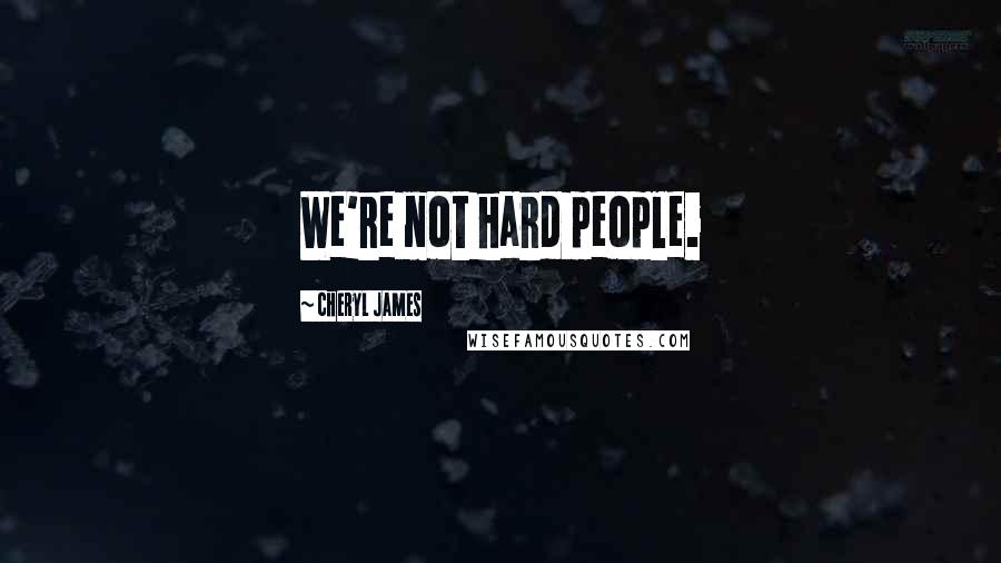 Cheryl James Quotes: We're not hard people.