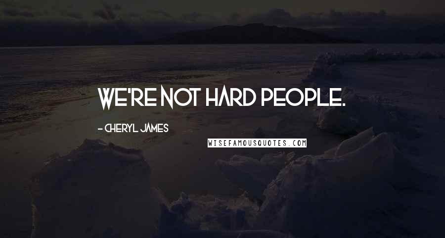 Cheryl James Quotes: We're not hard people.