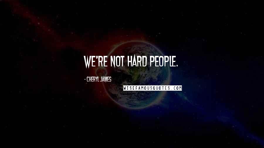 Cheryl James Quotes: We're not hard people.