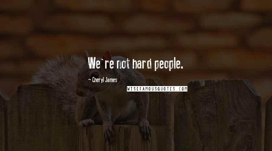 Cheryl James Quotes: We're not hard people.