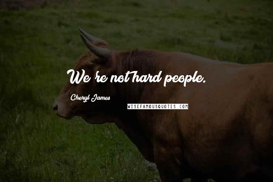 Cheryl James Quotes: We're not hard people.