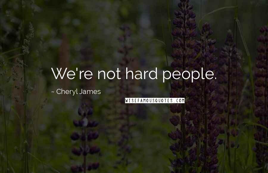 Cheryl James Quotes: We're not hard people.
