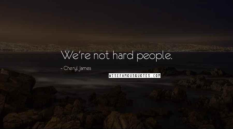 Cheryl James Quotes: We're not hard people.