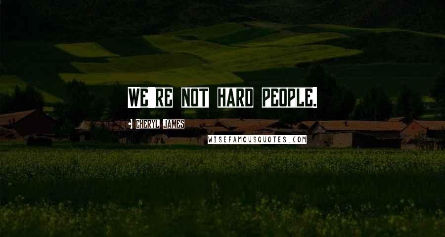 Cheryl James Quotes: We're not hard people.