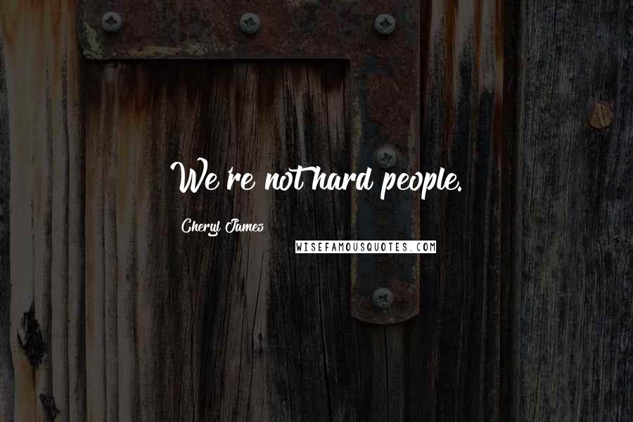 Cheryl James Quotes: We're not hard people.