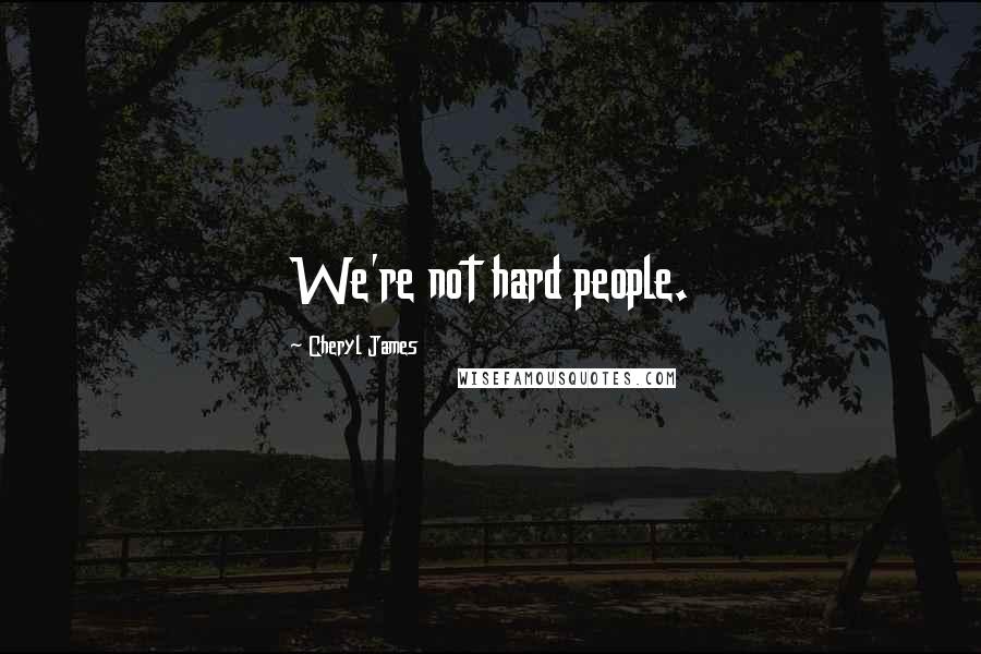 Cheryl James Quotes: We're not hard people.