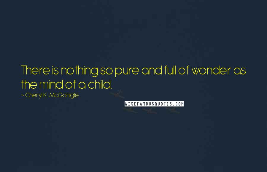 Cheryl K. McGonigle Quotes: There is nothing so pure and full of wonder as the mind of a child.
