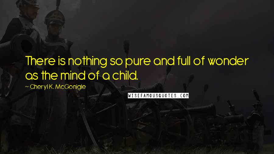 Cheryl K. McGonigle Quotes: There is nothing so pure and full of wonder as the mind of a child.