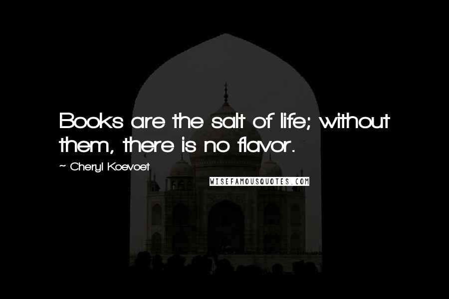 Cheryl Koevoet Quotes: Books are the salt of life; without them, there is no flavor.